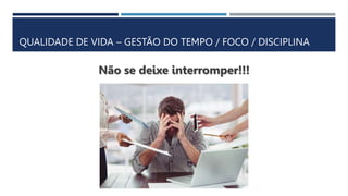 QUALIDADE DE VIDA – GESTÃO DO TEMPO / FOCO / DISCIPLINA
Não se deixe interromper!!!
 