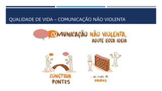 QUALIDADE DE VIDA – COMUNICAÇÃO NÃO VIOLENTA
 