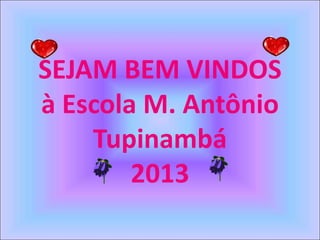 SEJAM BEM VINDOS
à Escola M. Antônio
    Tupinambá
        2013
 
