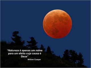 “Natureza é apenas um nome 
para um efeito cuja causa é 
Deus” 
WWiilllliiaamm CCoowwppeerr 
 