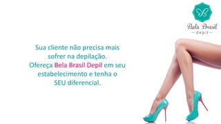 Sua cliente não precisa mais
sofrer na depilação.
Ofereça Bela Brasil Depil em seu
estabelecimento e tenha o
SEU diferencial.
 