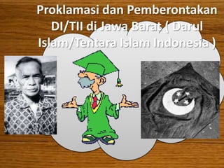 Proklamasi dan Pemberontakan
   DI/TII di Jawa Barat ( Darul
Islam/Tentara Islam Indonesia )
 