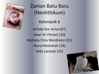Zaman Batu Baru
(Neolithikum)
Arinda Nur Ariva (07)
Dewi Sri Fitriani (10)
Mutiara Citra Wordstary (21)
Nurul Khotimah (24)
Selly Larasati (35)
Kelompok 6
 