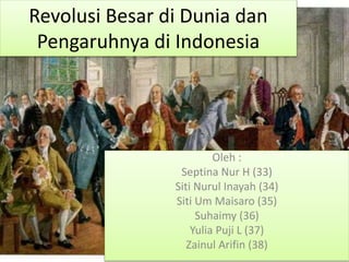 Revolusi Besar di Dunia dan 
Pengaruhnya di Indonesia 
Oleh : 
Septina Nur H (33) 
Siti Nurul Inayah (34) 
Siti Um Maisaro (35) 
Suhaimy (36) 
Yulia Puji L (37) 
Zainul Arifin (38) 
 