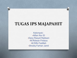 TUGAS IPS MAJAPAHIT
Kelompok :
•Alfian Nur El
•Dany Rasyid Rabbani
•M.Ridwan Firdaus
•M.Rifki Fadillah
•Shodiq Farhan Jamil
 