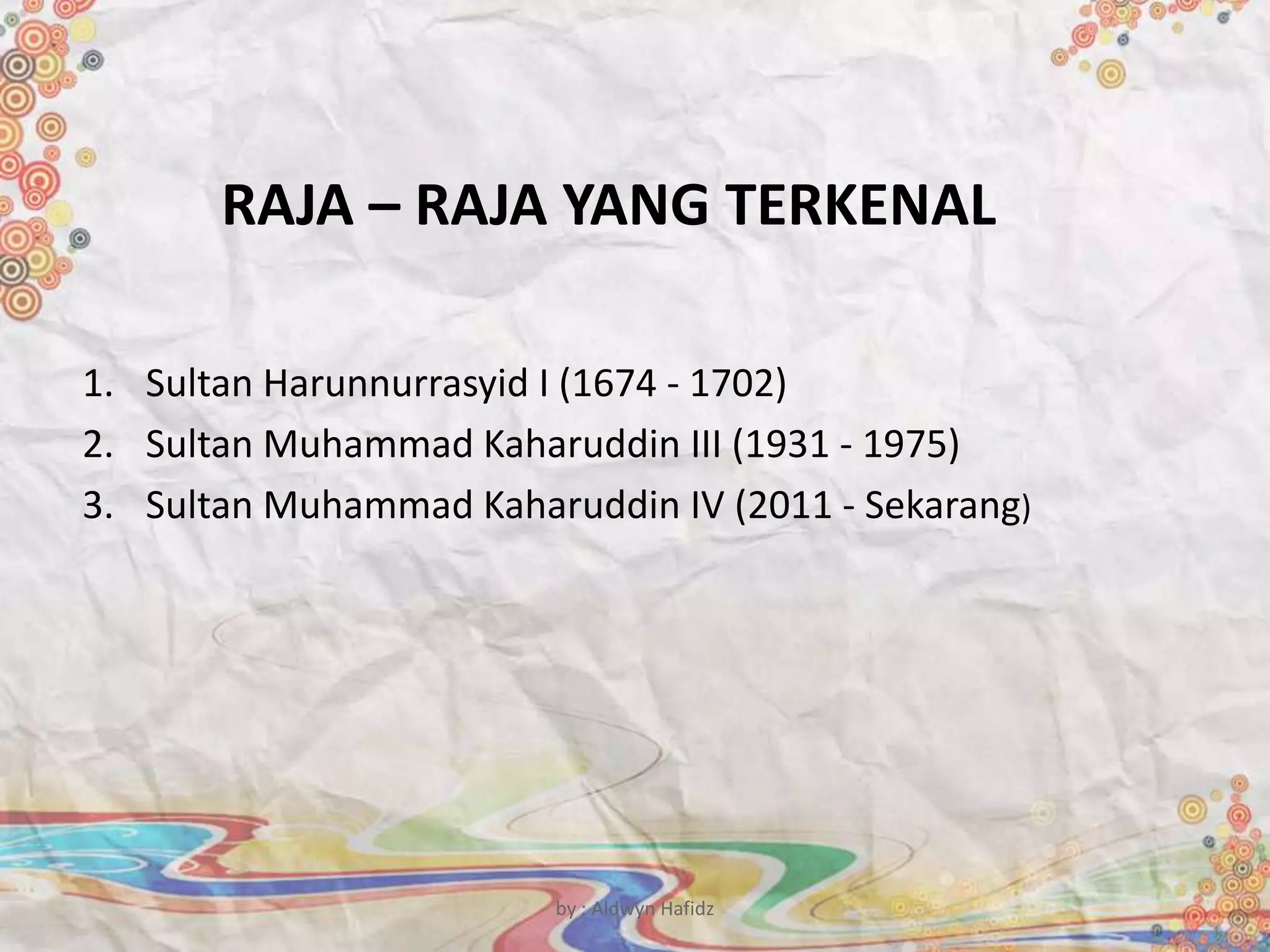 RAJA – RAJA YANG TERKENAL
1. Sultan Harunnurrasyid I (1674 - 1702)
2. Sultan Muhammad Kaharuddin III (1931 - 1975)
3. Sultan Muhammad Kaharuddin IV (2011 - Sekarang)
by : Aldwyn Hafidz
 