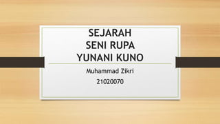 SEJARAH
SENI RUPA
YUNANI KUNO
Muhammad Zikri
21020070
 