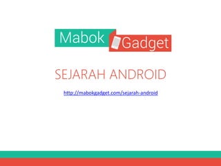 SEJARAH ANDROID
http://mabokgadget.com/sejarah-android

 
