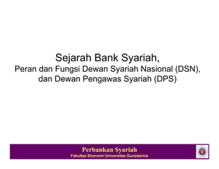 Sejarah Bank Syariah,
Peran dan Fungsi Dewan Syariah Nasional (DSN),
      dan Dewan Pengawas Syariah (DPS)




                  Perbankan Syariah                   1
             Fakultas Ekonomi Universitas Gunadarma
 