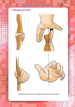 Pendidikan Jasmani dan Sukan untuk Sekolah-sekolah Malaysia
Pendidikan Jasmani dan Sukan untuk Sekolah-sekolah Malaysia
117
Kedudukan busar, tali dan cengkaman tangan untuk memanah
3. Memegang (Pre Draw)
 