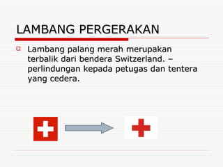 LAMBANG PERGERAKAN Lambang palang merah merupakan terbalik dari bendera Switzerland. – perlindungan kepada petugas dan tentera yang cedera. 