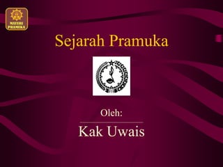 Sejarah Pramuka
Oleh:
Kak Uwais
 