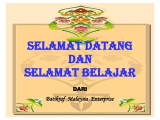 SELAMAT DATANG DAN SELAMAT BELAJAR DARI   Batikraf  Malaysia .Enterprise     