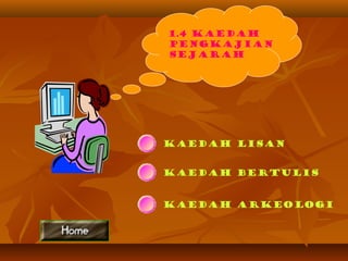 1.4 Kaedah
Pengkajian
Sejarah
Kaedah Lisan
Kaedah Bertulis
Kaedah arkeologi
 
