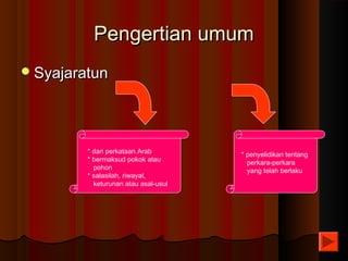Pengertian umumPengertian umum
SyajaratunSyajaratun
* dari perkataan Arab
* bermaksud pokok atau
pohon
* salasilah, riwayat,
keturunan atau asal-usul
* penyelidikan tentang
perkara-perkara
yang telah berlaku
 