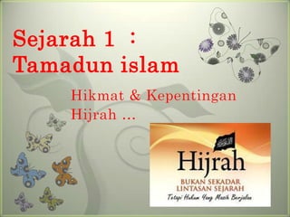 Sejarah 1 :
Tamadun islam
    Hikmat & Kepentingan
    Hijrah …
 