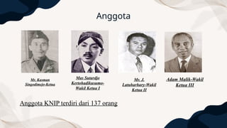Anggota
Mr. Kasman
Singodimejo-Ketua
Mas Sutardjo
Kertohadikusumo-
Wakil Ketua I
Mr. J.
Latuharhary-Wakil
Ketua II
Adam Malik-Wakil
Ketua III
Anggota KNIP terdiri dari 137 orang
 