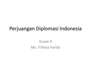 Perjuangan Diplomasi Indonesia 
Grade 9 
Ms. Trifena Fonda 
 