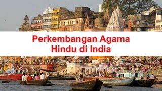 Perkembangan Agama
Hindu di India
 