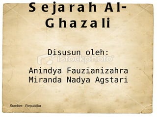 Sejarah Al-Ghazali Disusun oleh: Anindya Fauzianizahra Miranda Nadya Agstari Sumber:  Republika 