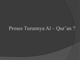Proses Turunnya Al – Qur’an ?
 