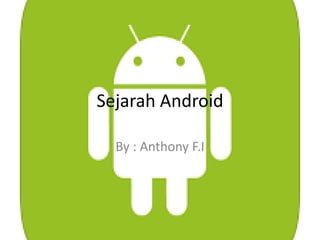 Sejarah Android
By : Anthony F.I
 