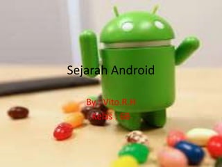 Sejarah Android
By : Vito.R.H
Kelas : 6B
 