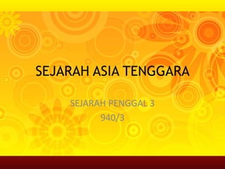 SEJARAH ASIA TENGGARA
SEJARAH PENGGAL 3
940/3
 