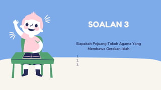 SOALAN 3
Siapakah Pejuang Tokoh Agama Yang
Membawa Gerakan Islah
1.
2.
3.
 