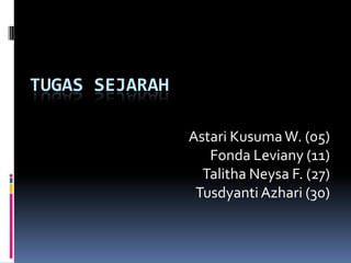 TUGAS SEJARAH
Astari KusumaW. (05)
Fonda Leviany (11)
Talitha Neysa F. (27)
TusdyantiAzhari (30)
 