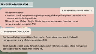 PENENTANGAN RAKYAT
Akhbar merupakan:
• medium untuk menyeru orang Melayu mengadakan perhimpunan besar-besaran
untuk menolak Malayan Union
Akhbar Utusan Melayu, Majlis, Warta Negara menyuarakan bantahan keras,
mengencam dan mengutuk MU
1.BANTAHAN AKHBAR MELAYU
2. BANTAHAN CENDIKIAWAN
Pemimpin Melayu seperti Dato’ Onn Jaafar, Dato’ Nik Ahmad Kamil, Za’ba dll
menggerakkan orang Melayu menentang MU
Tokoh Wanita seperti Cikgu Zaharah Abdullah dan Halimahton Abdul Majid merupakan
benteng barisan hadapan menentang MU
 