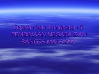 Sejarah bab 4 tingkatan 5Sejarah bab 4 tingkatan 5
PEMBINAAN NEGARA DANPEMBINAAN NEGARA DAN
BANGSA MALAYSIABANGSA MALAYSIA
 