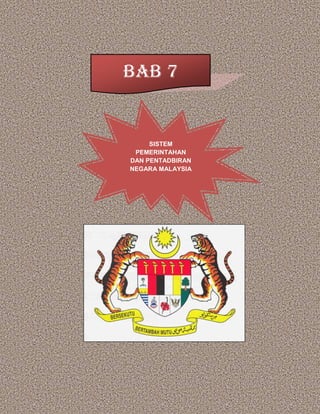 BAB 7
SISTEM
PEMERINTAHAN
DAN PENTADBIRAN
NEGARA MALAYSIA
 