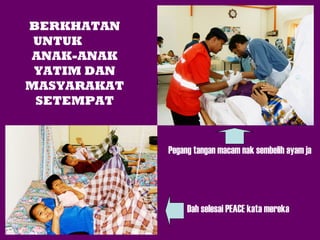 BERKHATAN
UNTUK
ANAK-ANAK
YATIM DAN
MASYARAKAT
SETEMPAT

Pegang tangan macam nak sembelih ayam ja

Dah selesai PEACE kata mereka

 