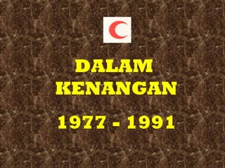DALAM
KENANGAN
1977 - 1991

 