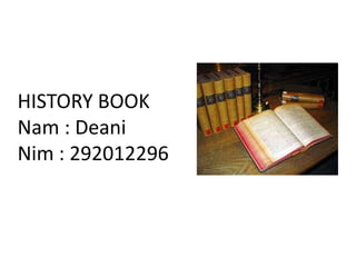 HISTORY BOOK
Nam : Deani
Nim : 292012296

 