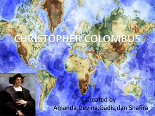 CHRISTOPHER COLOMBUS
Created by
Amanda,Devina,Gadis,dan Shafira
CHRISTOPHER COLOMBUS
 