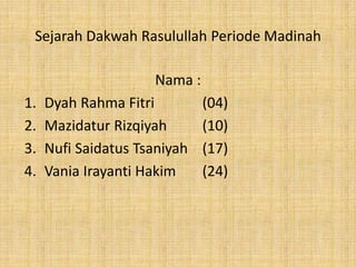 Sejarah Dakwah Rasulullah Periode Madinah
Nama :
1. Dyah Rahma Fitri (04)
2. Mazidatur Rizqiyah (10)
3. Nufi Saidatus Tsaniyah (17)
4. Vania Irayanti Hakim (24)
 