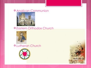  Anglican

 Eastern

Communion

Orthodox Church

 Lutheran

Church

 