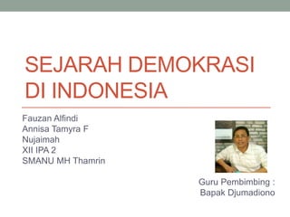 SEJARAH DEMOKRASI
DI INDONESIA
Fauzan Alfindi
Annisa Tamyra F
Nujaimah
XII IPA 2
SMANU MH Thamrin
Guru Pembimbing :
Bapak Djumadiono
 