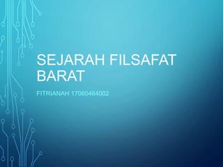 SEJARAH FILSAFAT
BARAT
FITRIANAH 17060464002
 