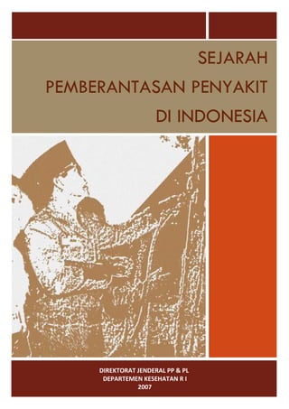 SEJARAH
PEMBERANTASAN PENYAKIT
                      DI INDONESIA




     DIREKTORAT JENDERAL PP & PL
      DEPARTEMEN KESEHATAN R I
                2007
 