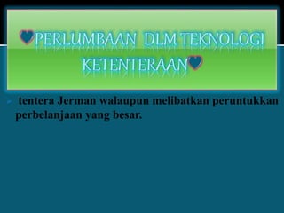  tentera Jerman walaupun melibatkan peruntukkan
perbelanjaan yang besar.
 