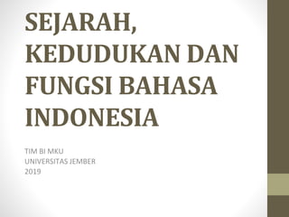 SEJARAH,
KEDUDUKAN DAN
FUNGSI BAHASA
INDONESIA
TIM BI MKU
UNIVERSITAS JEMBER
2019
 