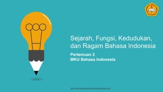 Sejarah, Fungsi, Kedudukan,
dan Ragam Bahasa Indonesia
Pertemuan 2
MKU Bahasa Indonesia
http://www.free-powerpoint-templates-design.com
 