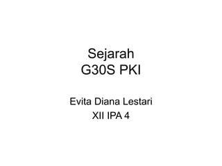 Sejarah
G30S PKI
Evita Diana Lestari
XII IPA 4
 