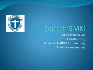 Masa Perkenalan
Oktober 2013
Sekretariat GMKI Cab. Bandung
Oleh Ericko Sinuhaji
 