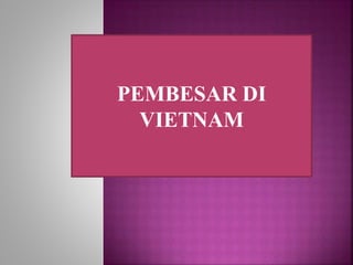 PEMBESAR DI
VIETNAM
 