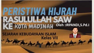 SEJARAH KEBUDAYAAN ISLAM
Kelas VII
Oleh :IRPANDI,S.Pd.I
 