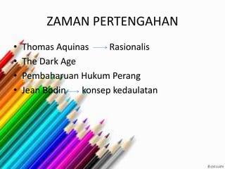ZAMAN PERTENGAHAN
• Thomas Aquinas Rasionalis
• The Dark Age
• Pembaharuan Hukum Perang
• Jean Bodin konsep kedaulatan
 